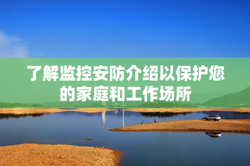 了解監控安防介紹以保護您的家庭和工作場所