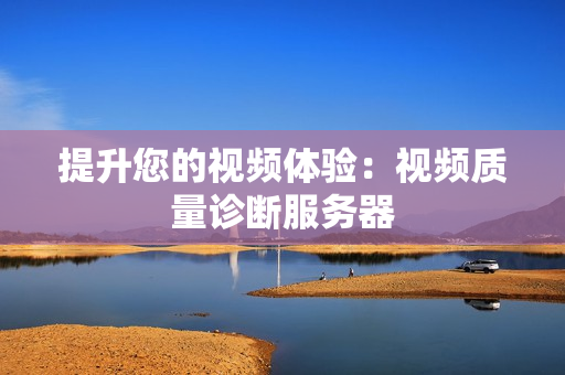 提升您的視頻體驗：視頻質量診斷服務器
