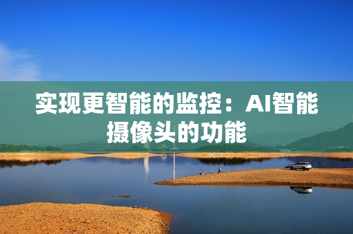 實現(xiàn)更智能的監(jiān)控：AI智能攝像頭的功能