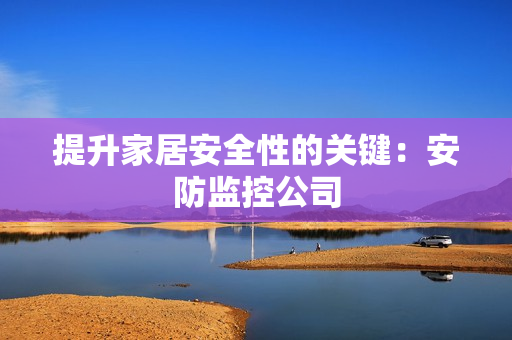 提升家居安全性的關鍵：安防監控公司