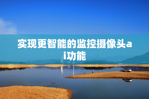 實現更智能的監控攝像頭ai功能