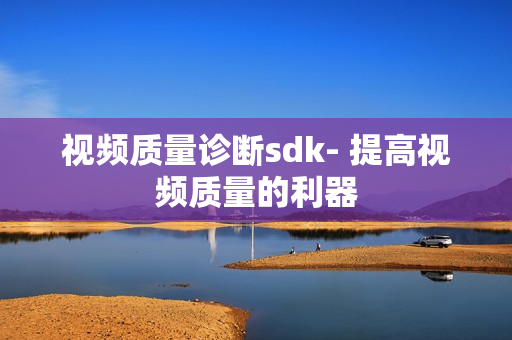視頻質量診斷sdk- 提高視頻質量的利器