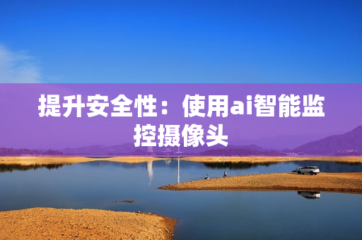 提升安全性：使用ai智能監(jiān)控攝像頭