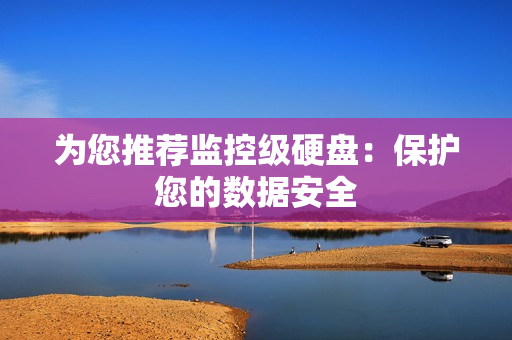 為您推薦監(jiān)控級硬盤：保護您的數(shù)據(jù)安全
