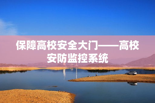 保障高校安全大門——高校安防監控系統