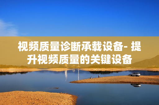 視頻質量診斷承載設備- 提升視頻質量的關鍵設備