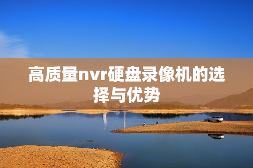 高質量nvr硬盤錄像機的選擇與優勢