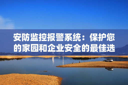 安防監控報警系統：保護您的家園和企業安全的最佳選擇