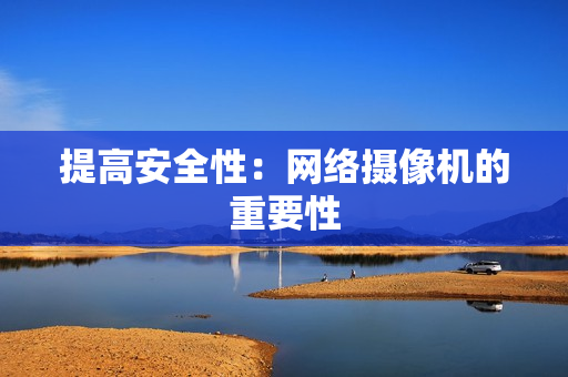 提高安全性：網絡攝像機的重要性
