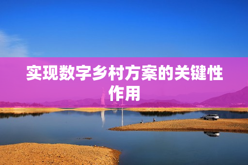 實現(xiàn)數(shù)字鄉(xiāng)村方案的關鍵性作用