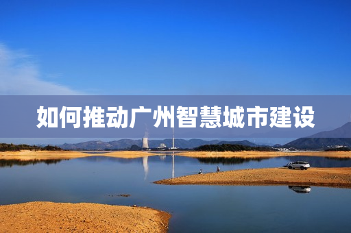 如何推動(dòng)廣州智慧城市建設(shè)