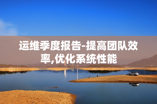 運(yùn)維季度報(bào)告-提高團(tuán)隊(duì)效率,優(yōu)化系統(tǒng)性能