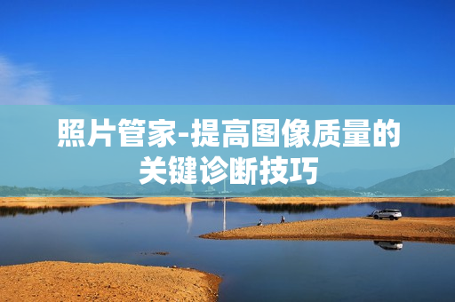 照片管家-提高圖像質(zhì)量的關(guān)鍵診斷技巧