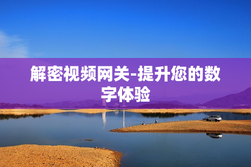 解密視頻網關-提升您的數字體驗