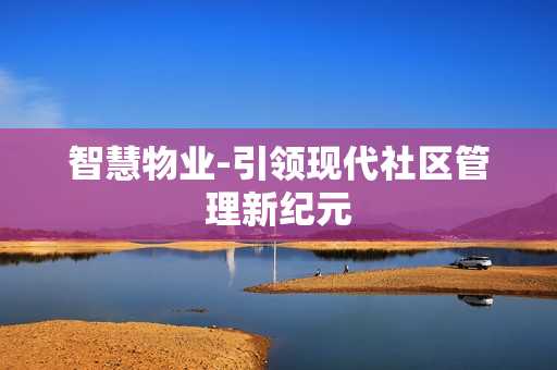 智慧物業-引領現代社區管理新紀元
