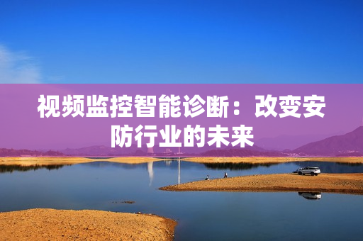 視頻監(jiān)控智能診斷：改變安防行業(yè)的未來