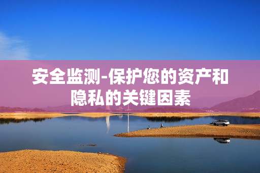安全監測-保護您的資產和隱私的關鍵因素