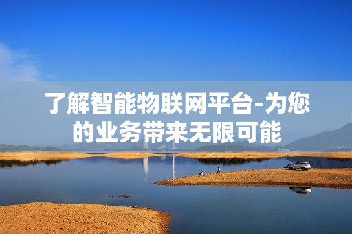 了解智能物聯網平臺-為您的業務帶來無限可能