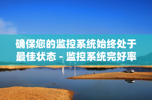 確保您的監(jiān)控系統始終處于最佳狀態(tài) - 監(jiān)控系統完好率是關鍵