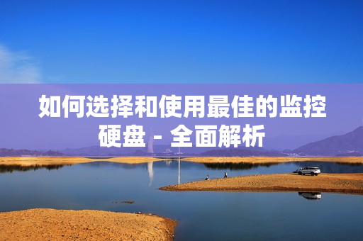 如何選擇和使用最佳的監控硬盤 - 全面解析
