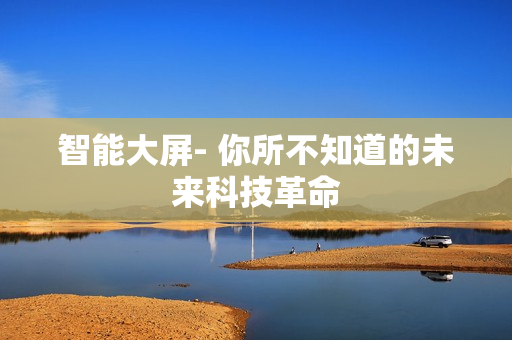 智能大屏- 你所不知道的未來(lái)科技革命