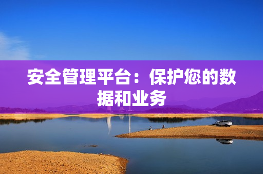 安全管理平臺：保護您的數據和業務