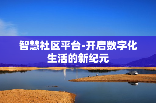 智慧社區平臺-開啟數字化生活的新紀元