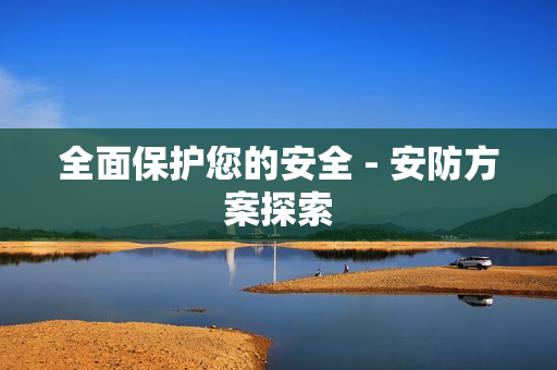全面保護您的安全 - 安防方案探索