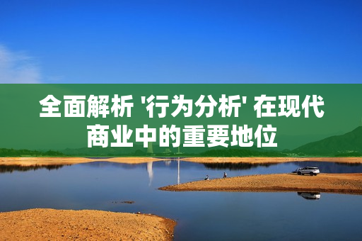 全面解析 '行為分析' 在現代商業中的重要地位