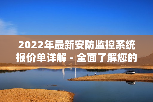2022年最新安防監(jiān)控系統(tǒng)報(bào)價(jià)單詳解 - 全面了解您的選擇