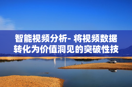 智能視頻分析- 將視頻數據轉化為價值洞見的突破性技術