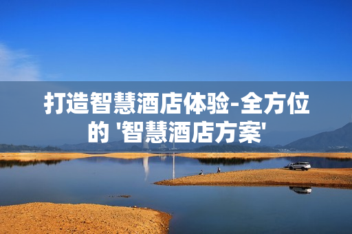 打造智慧酒店體驗-全方位的 '智慧酒店方案'