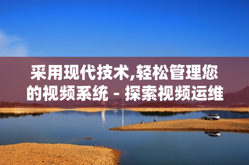 采用現(xiàn)代技術(shù),輕松管理您的視頻系統(tǒng) - 探索視頻運(yùn)維一體機(jī)的獨(dú)特優(yōu)勢
