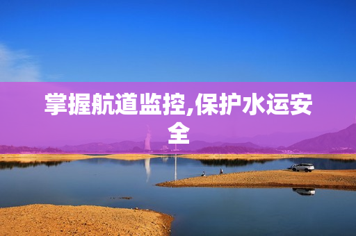 掌握航道監控,保護水運安全