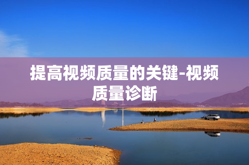 提高視頻質量的關鍵-視頻質量診斷