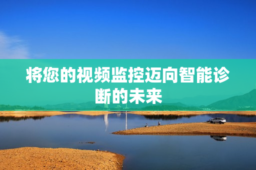 將您的視頻監(jiān)控邁向智能診斷的未來