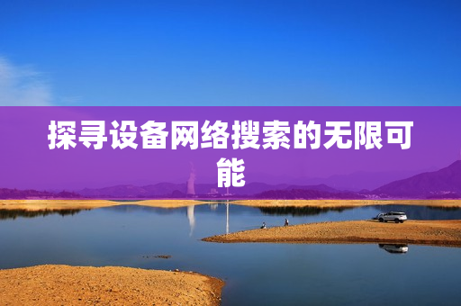 探尋設備網絡搜索的無限可能
