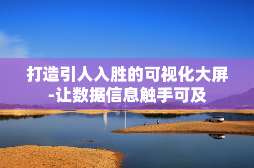 打造引人入勝的可視化大屏-讓數(shù)據(jù)信息觸手可及