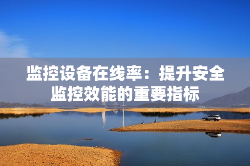 監(jiān)控設(shè)備在線率：提升安全監(jiān)控效能的重要指標(biāo)