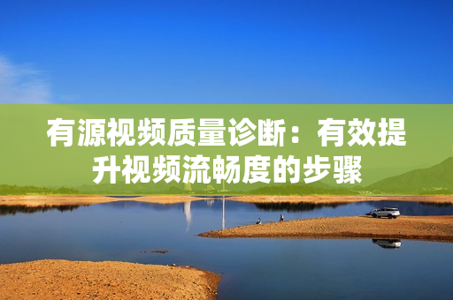 有源視頻質量診斷：有效提升視頻流暢度的步驟