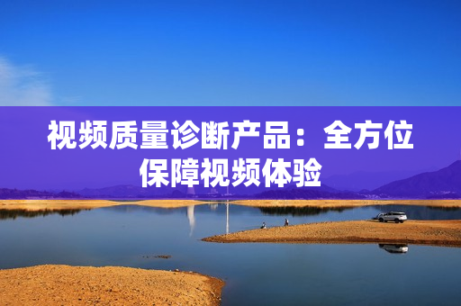 視頻質(zhì)量診斷產(chǎn)品：全方位保障視頻體驗(yàn)