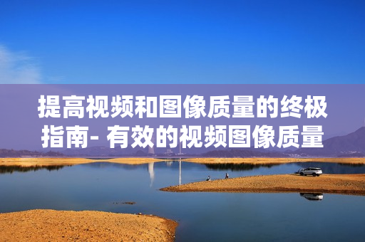 提高視頻和圖像質量的終極指南- 有效的視頻圖像質量檢查方法