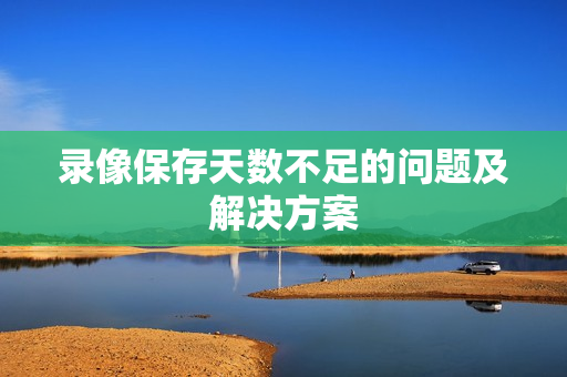 錄像保存天數不足的問題及解決方案
