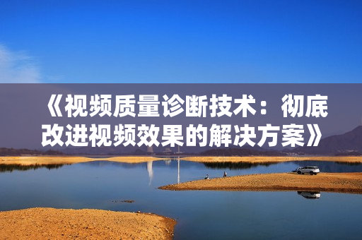 《視頻質量診斷技術：徹底改進視頻效果的解決方案》