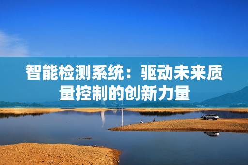 智能檢測系統：驅動未來質量控制的創新力量