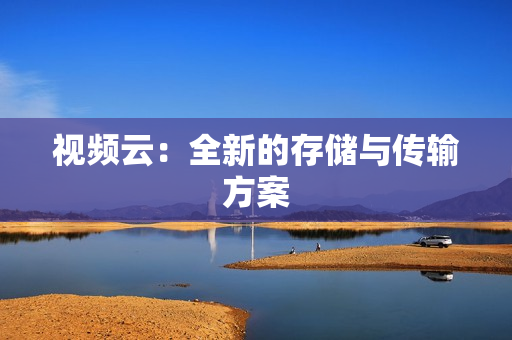 視頻云：全新的存儲與傳輸方案