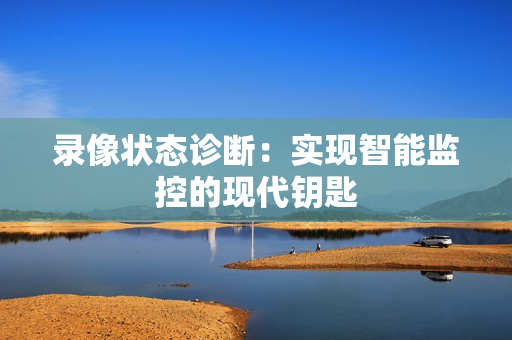 錄像狀態(tài)診斷：實現(xiàn)智能監(jiān)控的現(xiàn)代鑰匙