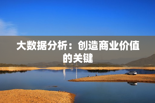 大數據分析：創造商業價值的關鍵