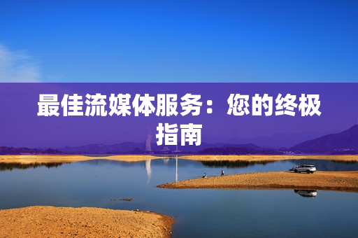 最佳流媒體服務：您的終極指南