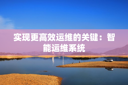 實現更高效運維的關鍵：智能運維系統